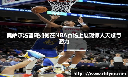 奥萨尔汤普森如何在NBA赛场上展现惊人天赋与潜力