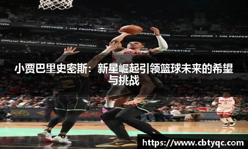 小贾巴里史密斯：新星崛起引领篮球未来的希望与挑战