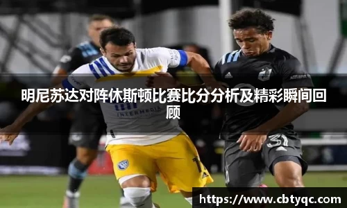 明尼苏达对阵休斯顿比赛比分分析及精彩瞬间回顾
