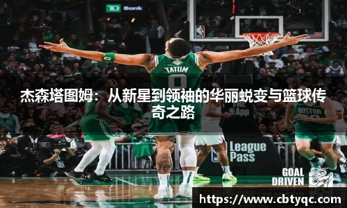杰森塔图姆：从新星到领袖的华丽蜕变与篮球传奇之路